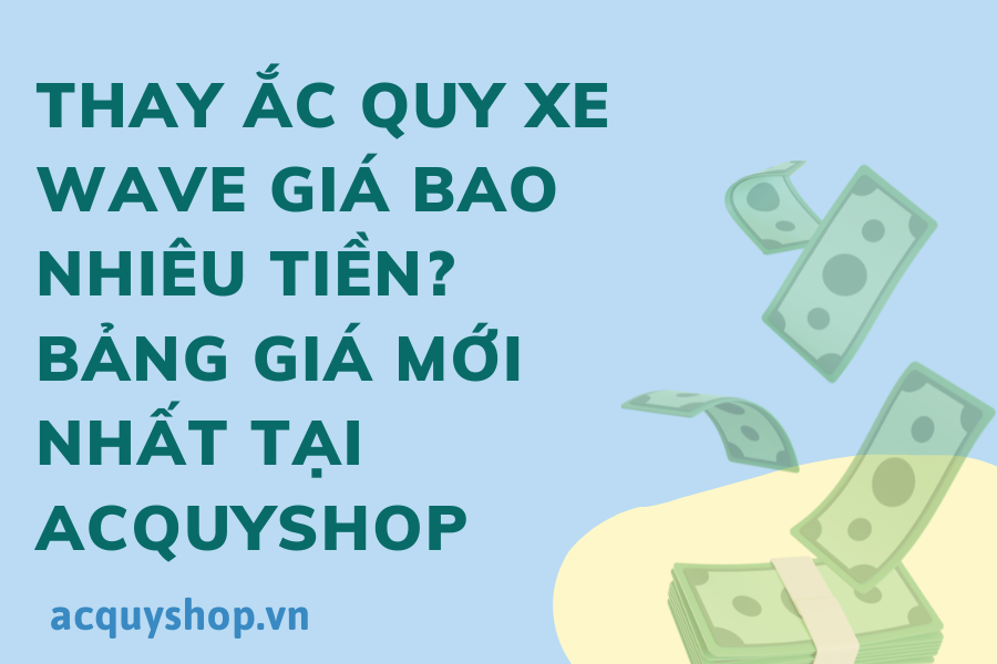Thay ắc quy xe wave giá bao nhiêu tiền? bảng giá mới nhất tại acquyshop
