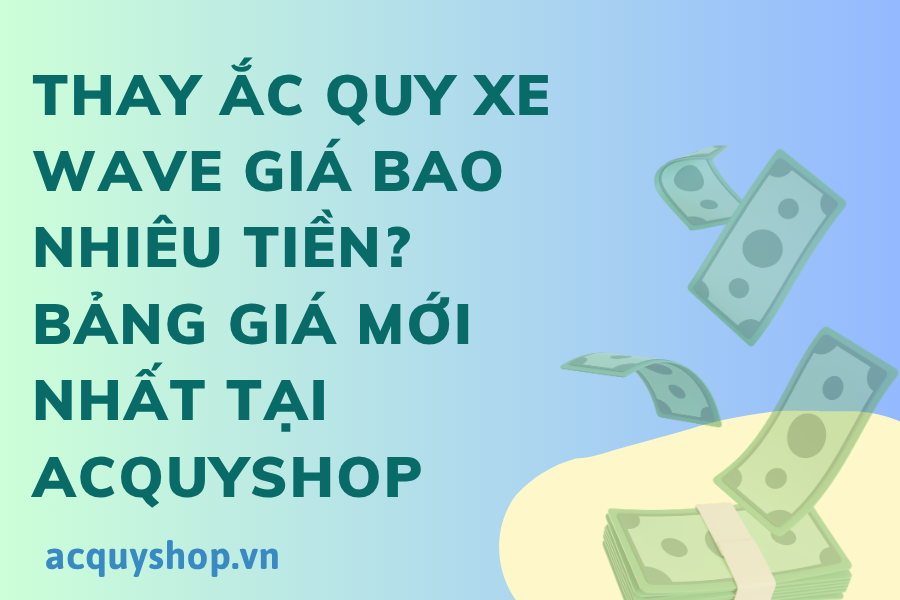 Thay ắc quy xe wave giá bao nhiêu tiền? bảng giá mới nhất tại acquyshop