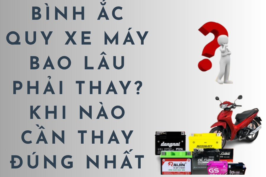 Bình ắc quy xe máy bao lâu phải thay? Khi nào cần thay đúng nhất