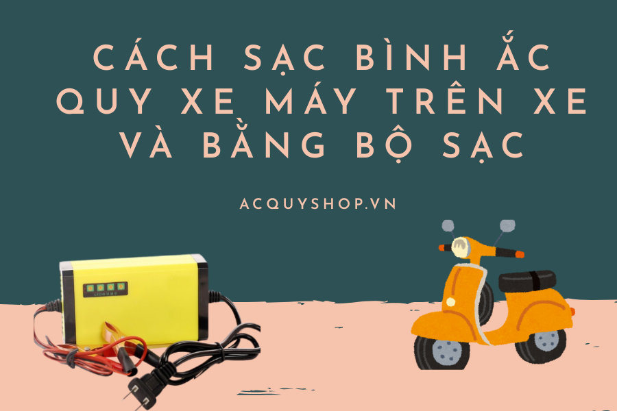 Cách sạc bình ắc quy xe máy trên xe và bằng bộ sạc