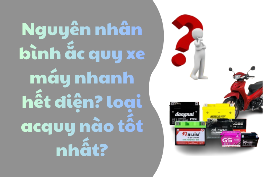 Nguyên nhân bình ắc quy xe máy nhanh hết điện? loại acquy nào tốt nhất?