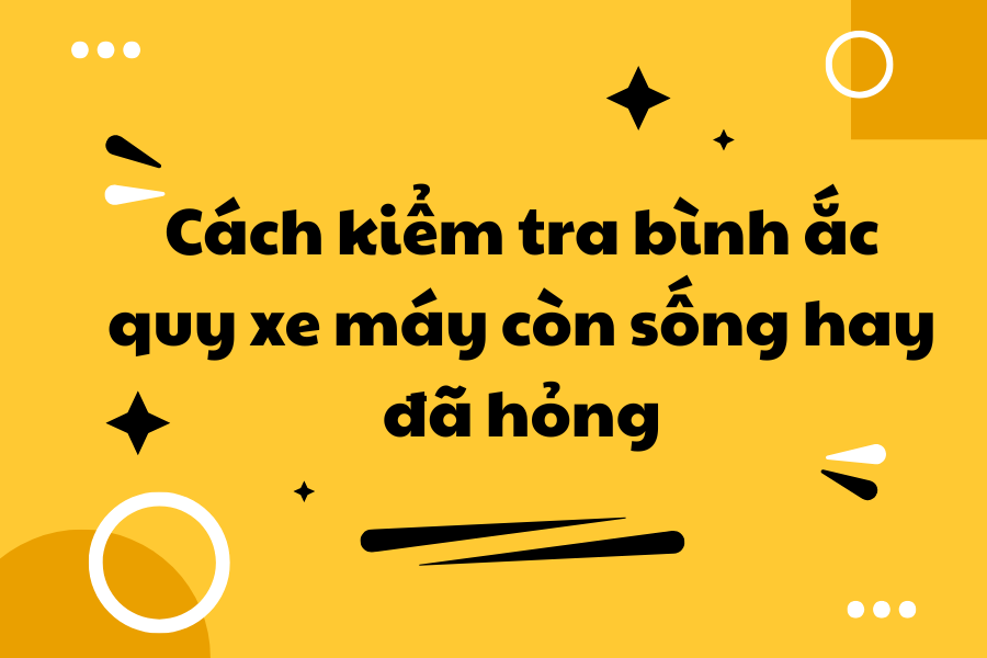 Cách kiểm tra bình ắc quy xe máy còn sống hay đã hỏng